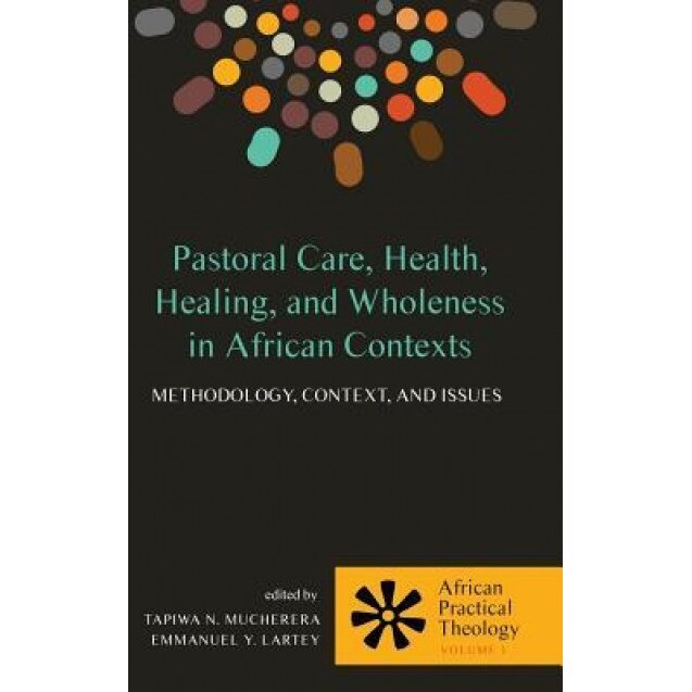 Pastoral Care, Health, Healing, and Wholeness in African Contexts, Tapiwa N. Mucherera (Editor)