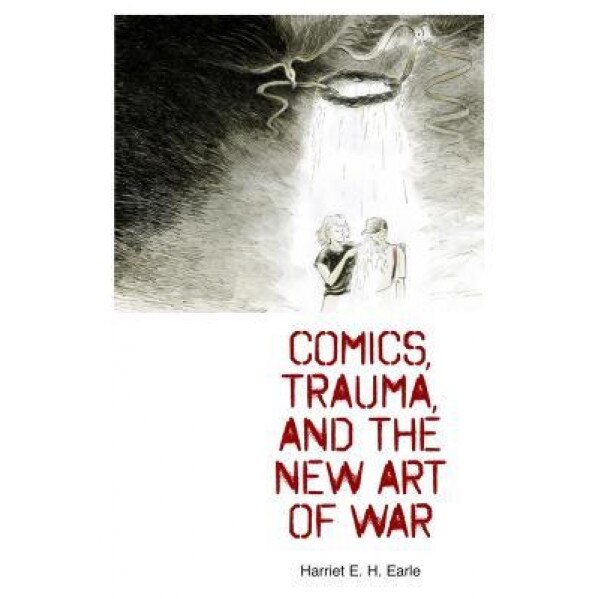 Comics, Trauma, and the New Art of War, Harriet E. H. Earle (Author)