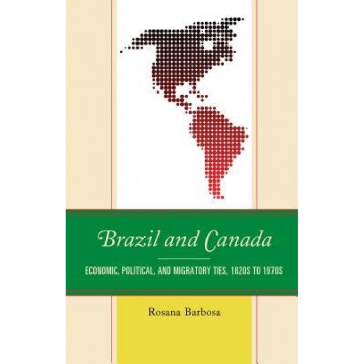 Brazil and Canada: Economic, Political, and Migratory Ties, 1820s to 1970s, Rosana Barbosa (Author)