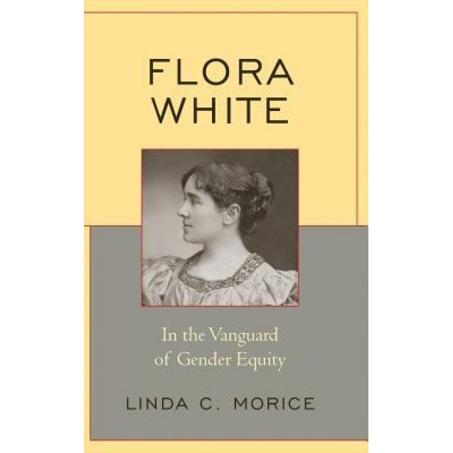 Flora White: In the Vanguard of Gender Equity, Linda C. Morice (Author)