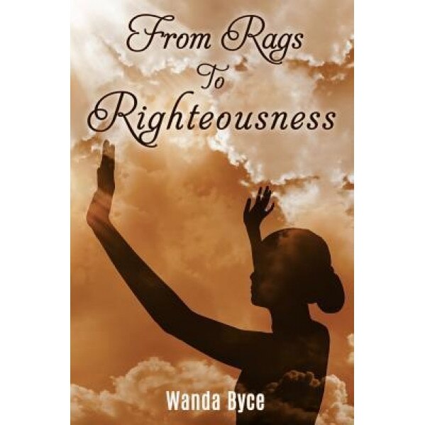 From Rags to Righteousness, Wanda Byce (Author)