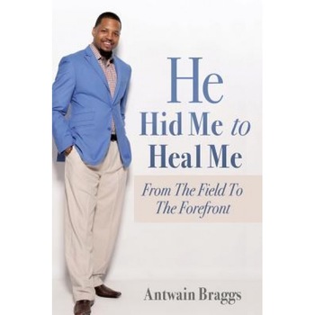 He Hid Me to Heal Me, Antwain Braggs (Author) He Hid Me to Heal Me, Antwain Braggs (Author)