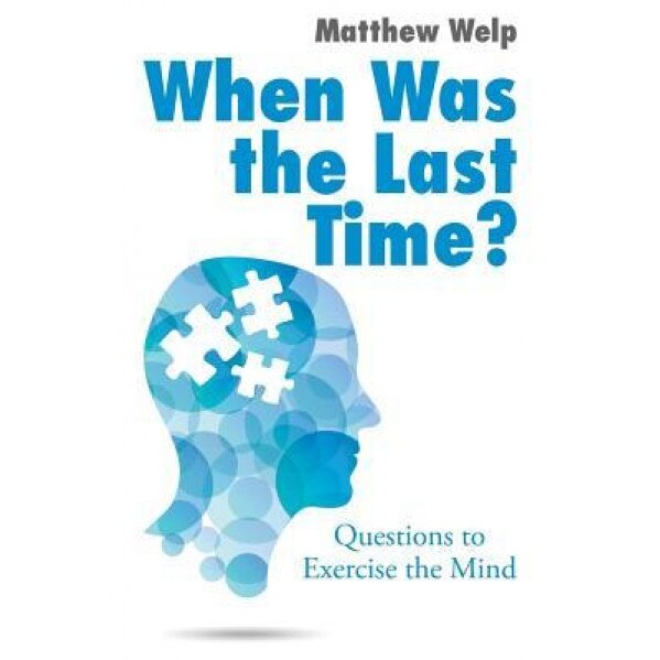 When Was the Last Time?: Questions to Exercise the Mind, Matthew Welp (Author)