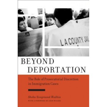 Beyond Deportation: The Role of Prosecutorial Discretion in Immigration Cases, Shoba Sivaprasad Wadhia (Author) Beyond Deportation: The Role of Prosecutorial Discretion in Immigration Cases, Shoba Sivaprasad Wadhia (Author)