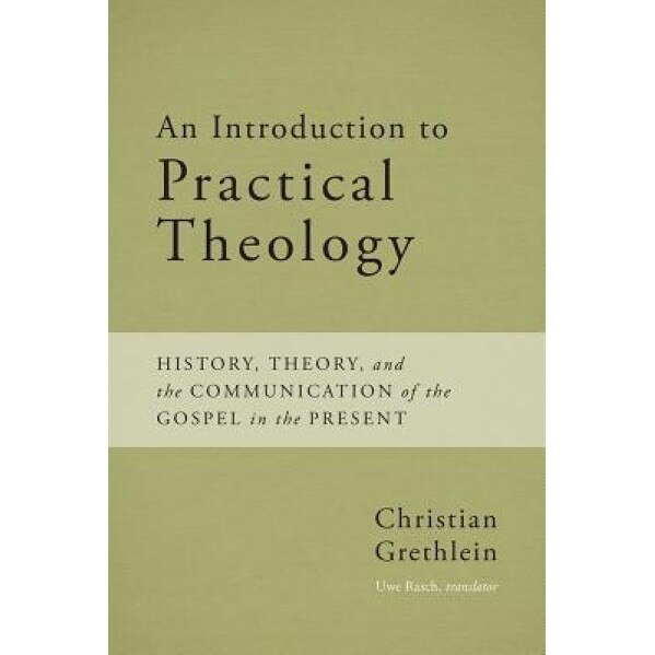 An Introduction to Practical Theology: History, Theory, and the Communication of the Gospel in the Present, Christian Grethlein (Author)