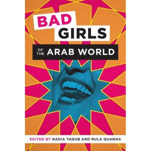 Bad Girls of the Arab World, Nadia Yaqub (Editor)