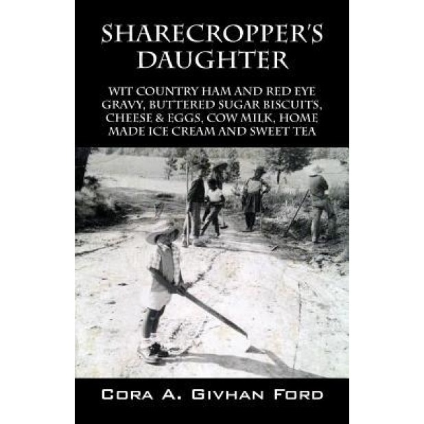 Sharecropper's Daughter: Wit Country Ham and Red Eye Gravy, Buttered Sugar Biscuits, Cheese & Eggs, Cow Milk, Home Made Ice Cream and Sweet Tea, Cora a. Givhan Ford (Author)