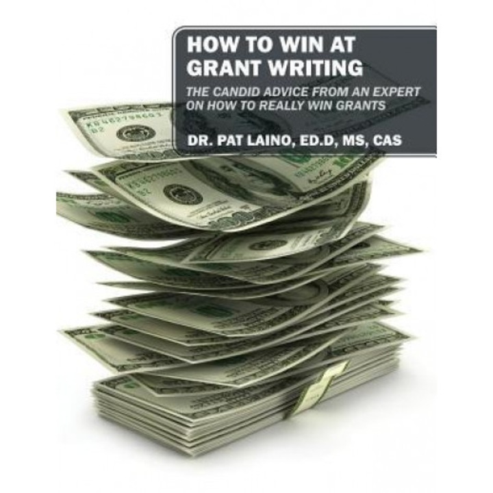How to Win at Grant Writing: The Candid Advice from an Expert on How to Really Win Grants, Dr Pat Laino Edd MS Cas (Author)