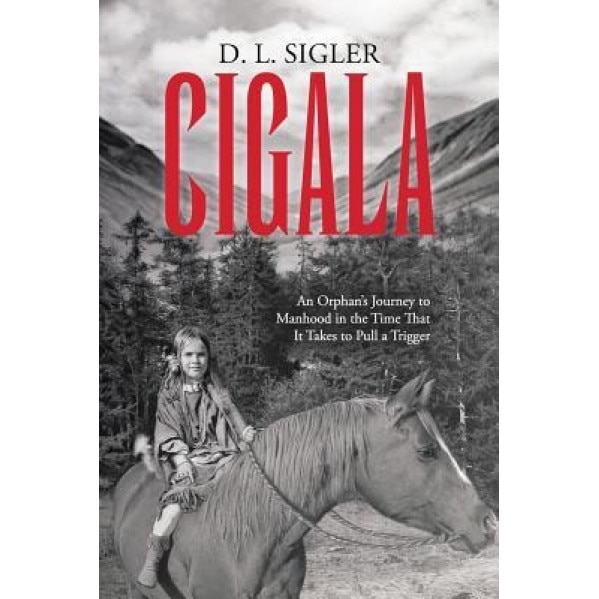 Cigala: An Orphan's Journey to Manhood in the Time That It Takes to Pull a Trigger, D. L. Sigler (Author)