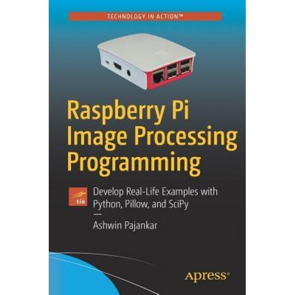 Raspberry Pi Image Processing Programming: Develop Real-Life Examples with Python, Pillow, and Scipy, Ashwin Pajankar (Author)