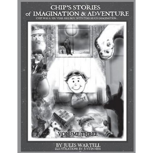 Chip's Stories of Imagination and Adventure Volume 3: Chip Is a Six-Year-Old Boy with Too Much Imagination...or So His Mother Said..., MR Jules Wartell (Author)
