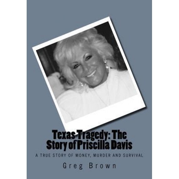 Texas Tragedy: The Story of Priscilla Davis: A True Story of Money, Murder and Survival, Greg Brown (Author)