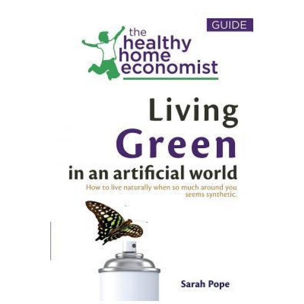 Living Green in an Artificial World: How to Live Naturally When So Much Around You Seems Synthetic, Sarah Pope (Author)