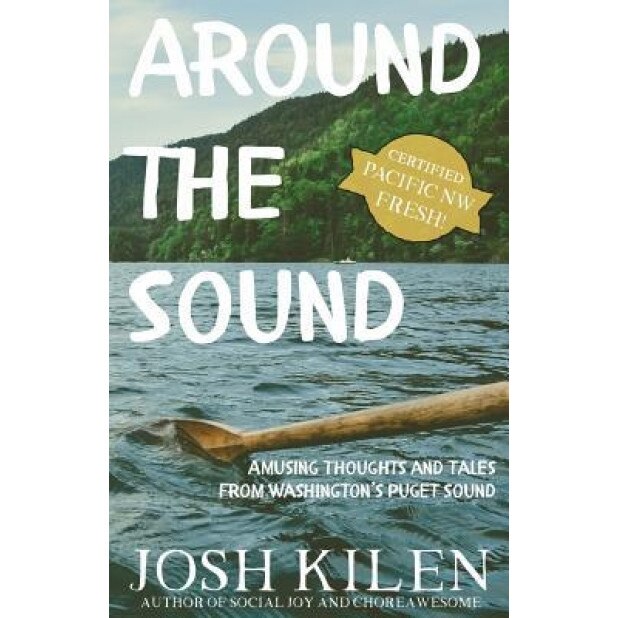 Around the Sound: Amusing Thoughts and Tales from Washington's Puget Sound, Josh Kilen (Author)