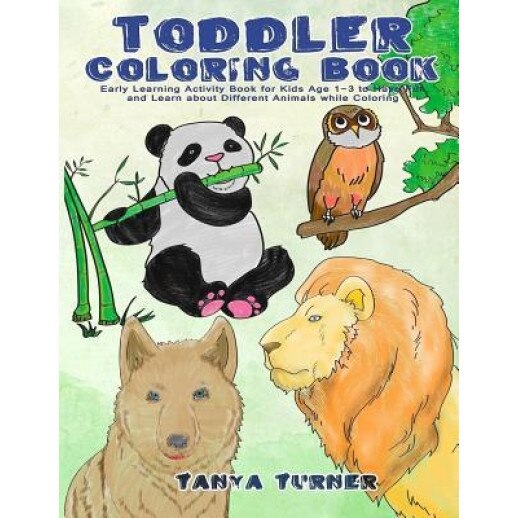 Toddler Coloring Book: Early Learning Activity Book for Kids Age 1-3 to Have Fun and Learn about Different Animals While Coloring, Tanya Turner (Author)