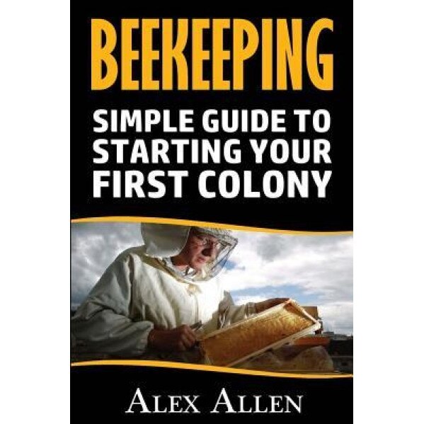 Beekeeping: A Simple Guide to Starting Your First Colony, Alex Allen (Author)
