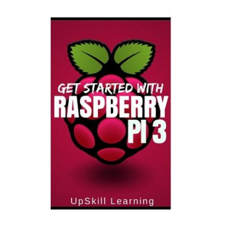 Raspberry Pi 3: Get Started with Raspberry Pi 3: A Simple Guide to Understanding and Programming Raspberry Pi 3 (Raspberry Pi 3 User G, Upskill Learning (Author)