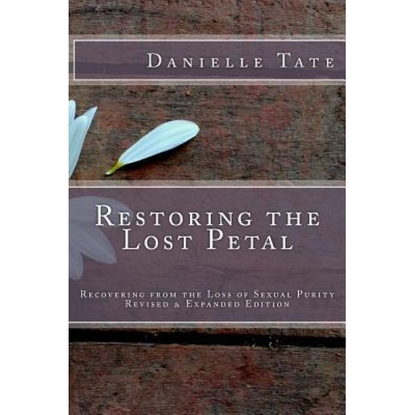 Restoring the Lost Petal Revised & Expanded: Recovering from the Loss of Sexual Purity, Danielle Tate (Author)