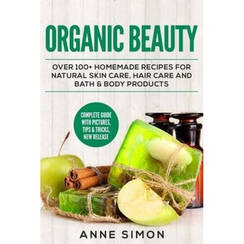 Organic Beauty: Over 100+ Homemade Recipes for Natural Skin Care, Hair Care and Bath & Body Products, Anne Simon (Author) Organic Beauty: Over 100+ Homemade Recipes for Natural Skin Care, Hair Care and Bath & Body Products, Anne Simon (Author)