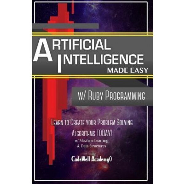 Artificial Intelligence: Made Easy W/ Ruby Programming; Learn to Create Your * Problem Solving * Algorithms! Today! W/ Machine Learning & Data, Code Well Academy (Author)