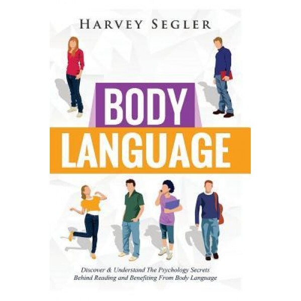 Body Language: Discover and Understand the Psychological Secrets Behind Reading and Benefitting from Body Language - Harvey Segler (Author)