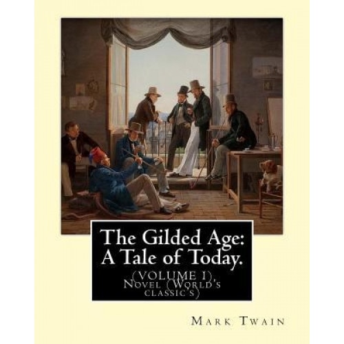 The Gilded Age: A Tale of Today. By: Mark Twain and By: Charles Dudley Warner: (Volume I) Novel (World's Classic's), Mark Twain (Author)