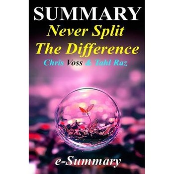 Summary - Never Split the Difference: Chris Voss & Tahl Raz- Negotiating as If Your Life Depended on It, E. -Summary (Author) Summary - Never Split the Difference: Chris Voss & Tahl Raz- Negotiating as If Your Life Depended on It, E. -Summary (Author)