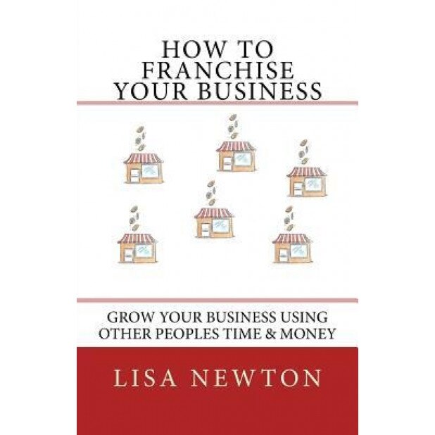 How to Franchise Your Business - Lisa Newton (Author)