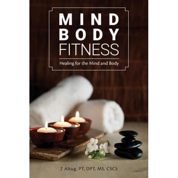 Mind Body Fitness: Healing for the Mind and Body, Pt Dpt MS Cscs Z. Altug (Author)