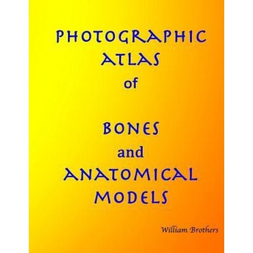 Photographic Atlas of Bones and Anatomical Models, MR William Brothers (Author)