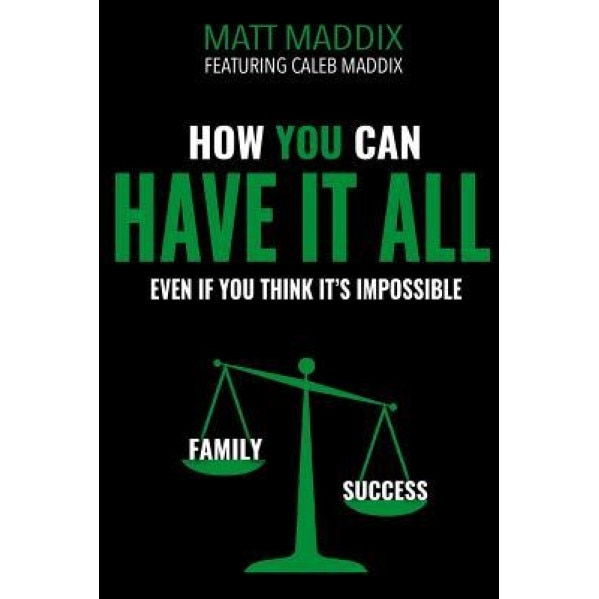 How You Can Have It All: Even If You Think It's It's Impossible, Matt Maddix (Author)