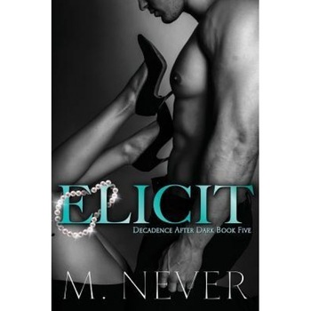 Elicit (Decadence After Dark Book 5), M. Never (Author) Elicit (Decadence After Dark Book 5), M. Never (Author)