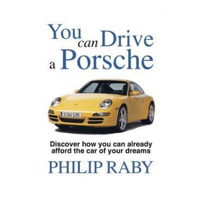 You Can Drive a Porsche: Because Life's Too Short Not to, MR Philip Raby (Author)
