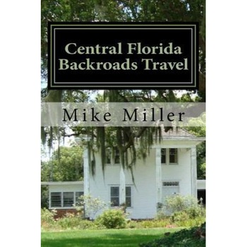 Central Florida Backroads Travel: Day Trips Off the Beaten Path, Mike Miller (Author) Central Florida Backroads Travel: Day Trips Off the Beaten Path, Mike Miller (Author)