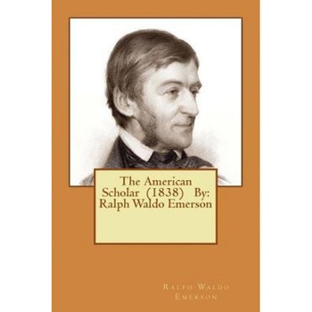 The American Scholar (1838) by: Ralph Waldo Emerson, Ralph Waldo Emerson (Author) The American Scholar (1838) by: Ralph Waldo Emerson, Ralph Waldo Emerson (Author)