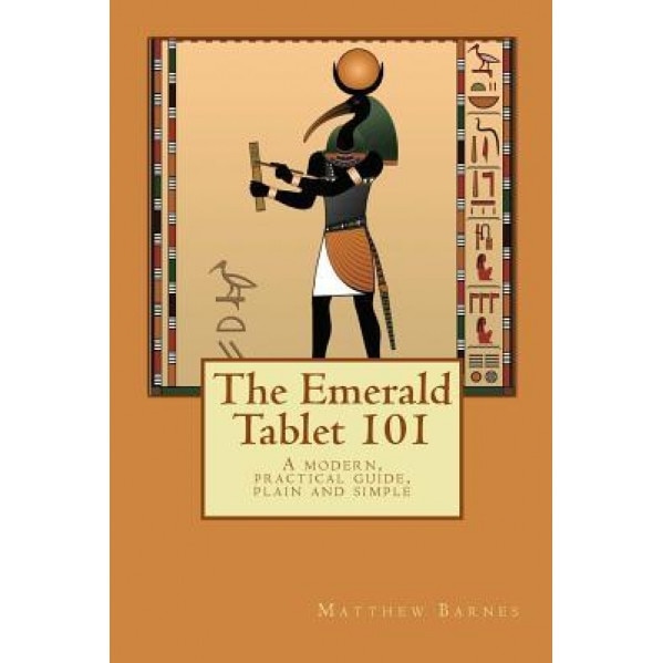 The Emerald Tablet 101: A Modern, Practical Guide, Plain and Simple, Dr Matthew Barnes (Author)