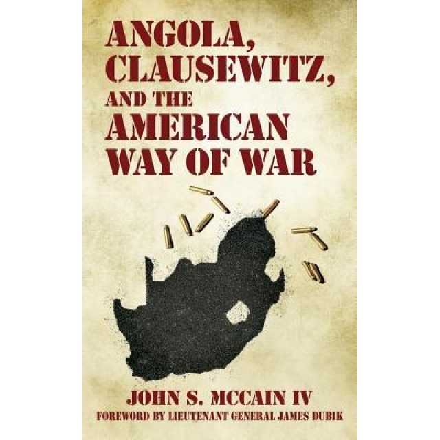 Angola, Clausewitz, and the American Way of War, John S. McCain IV (Author)