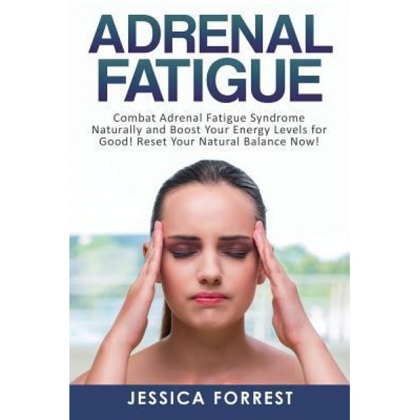 Adrenal Fatigue: Combat Adrenal Fatigue Syndrome Naturally and Boost Your Energy Levels for Good! Reset Your Natural Balance Now!, Jessica Forrest (Author)