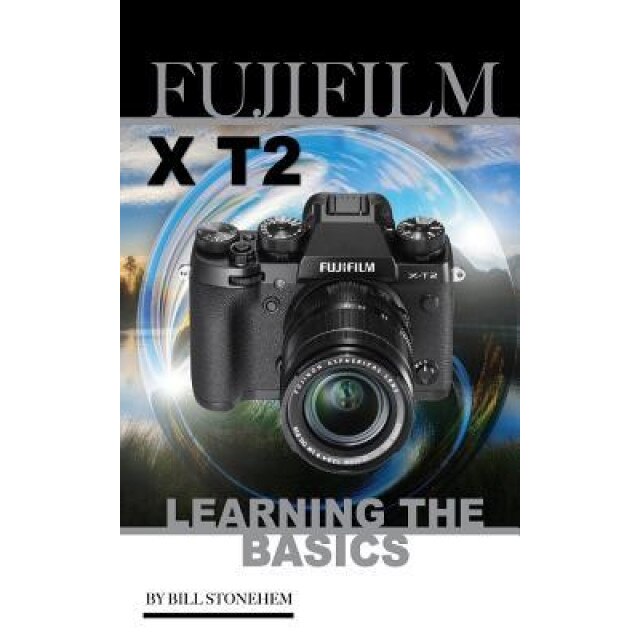 Fujifilm X-T2: Learning the Basics, Bill Stonehem (Author)
