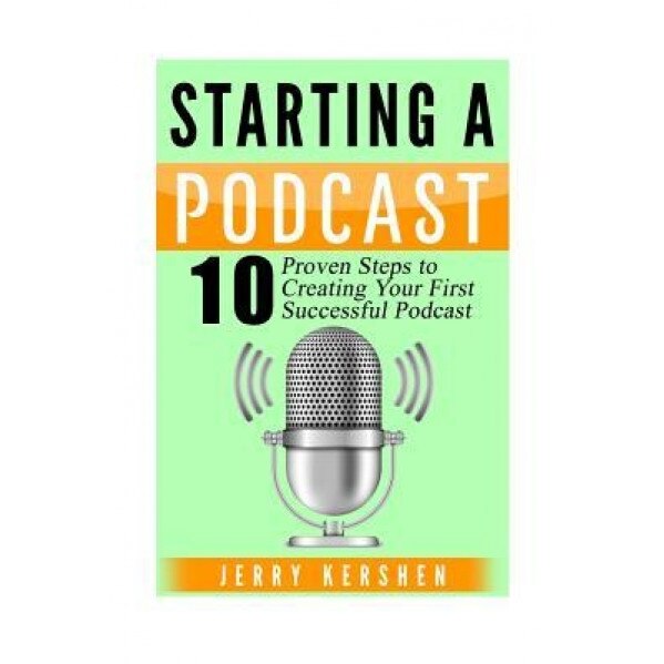 Podcast: Starting a Podcast: 10 Proven Steps to Creating Your First Successful Podcast - Jerry Kershen (Author)