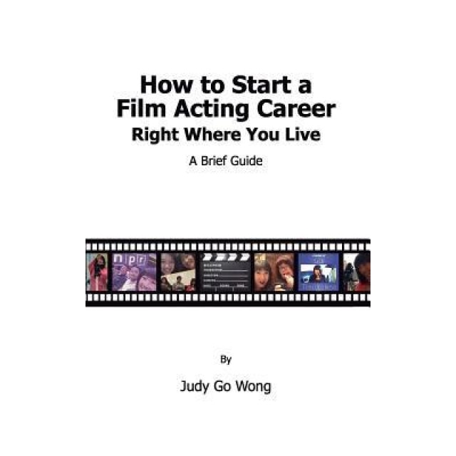 How to Start a Film Acting Career Right Where You Live, Mrs Judy Go Wong (Author)