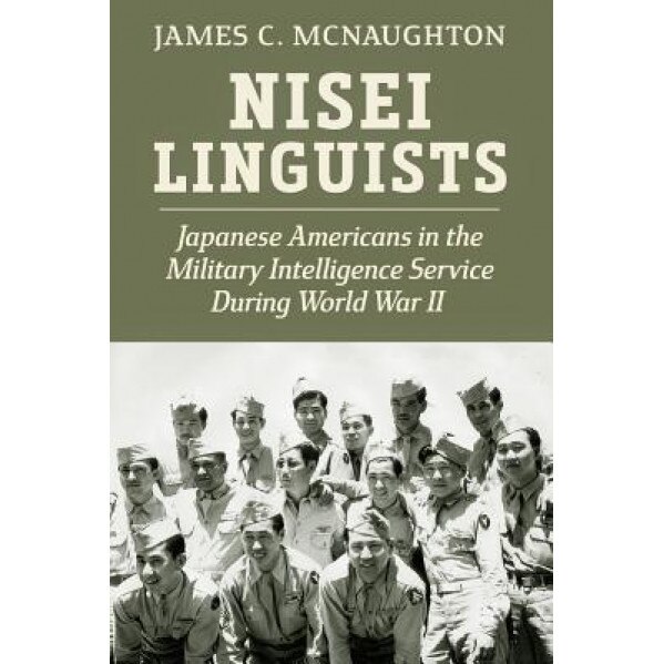Nisei Linguists: Japanese Americans in the Military Intelligence Service During World War II, James C. McNaughton (Author)