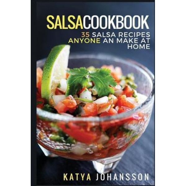 Salsa Cookbook: 35 Salsa Recipes Anyone Can Make at Home, Katya Johansson (Author)
