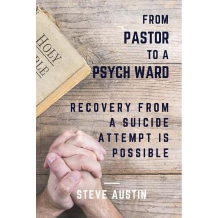 From Pastor to Psych Ward: Recovery from a Suicide Attempt Is Possible, Steve Austin (Author)