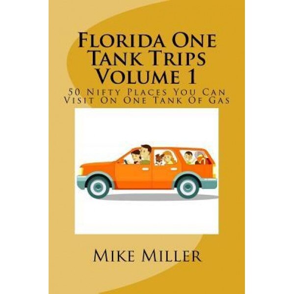 Florida One Tank Trips Volume 1: 50 Nifty Places You Can Visit on One Tank of Gas, Mike Miller (Author)