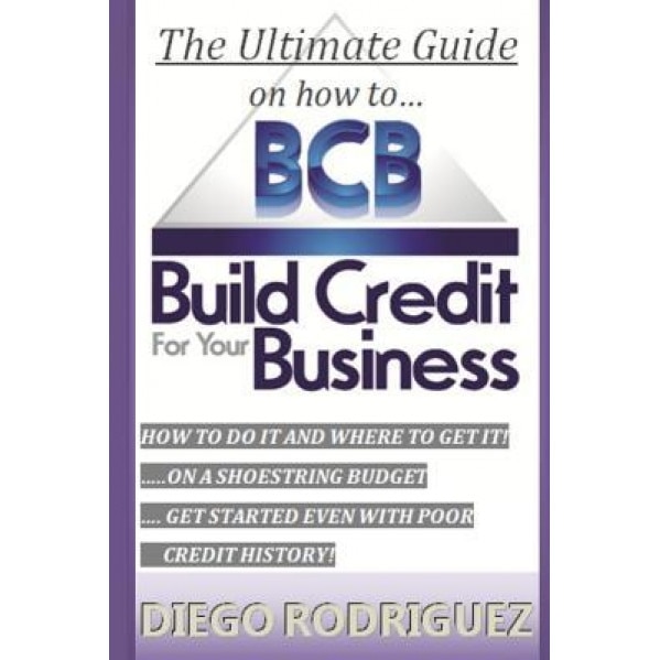 The Ultimate Guide on How to Build Credit for Your Business: The Ultimate, Step-By-Step Guide on How to Build Business Credit and Exactly Where to App - Diego Rodriguez (Author)