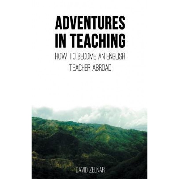 Adventures in Teaching: A Guide to Becoming an English Teacher Abroad, David Zelnar (Author)