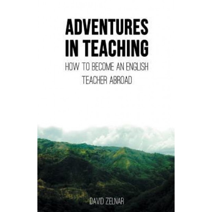 Adventures in Teaching: A Guide to Becoming an English Teacher Abroad, David Zelnar (Author)
