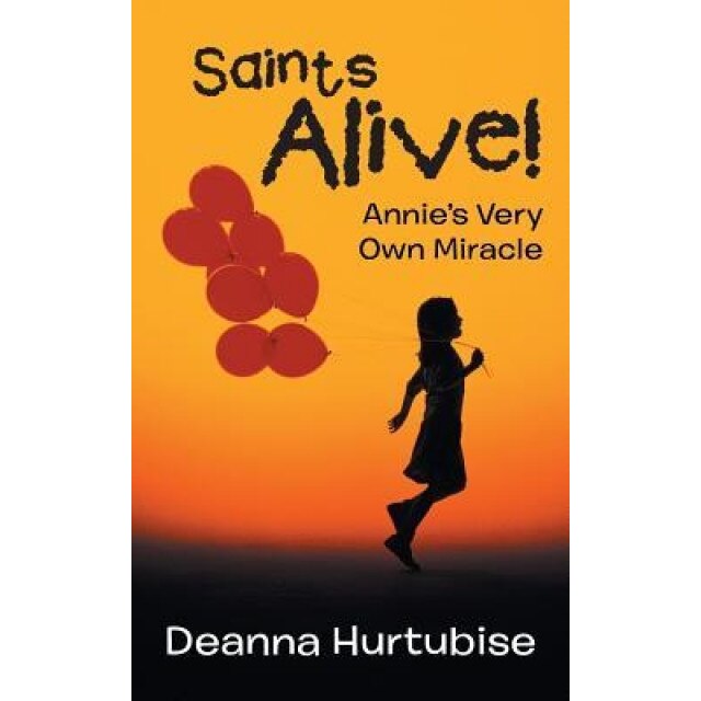Saints Alive!: Annie's Very Own Miracle, Deanna Hurtubise (Author)