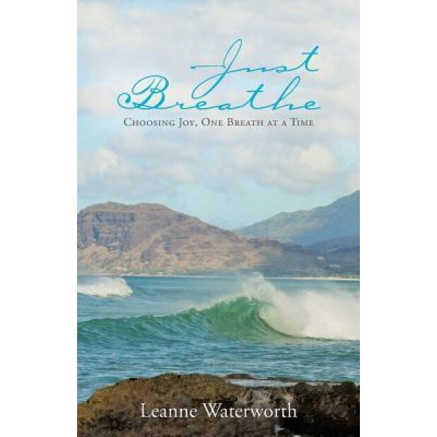 Just Breathe: Choosing Joy, One Breath at a Time, Leanne Waterworth (Author)